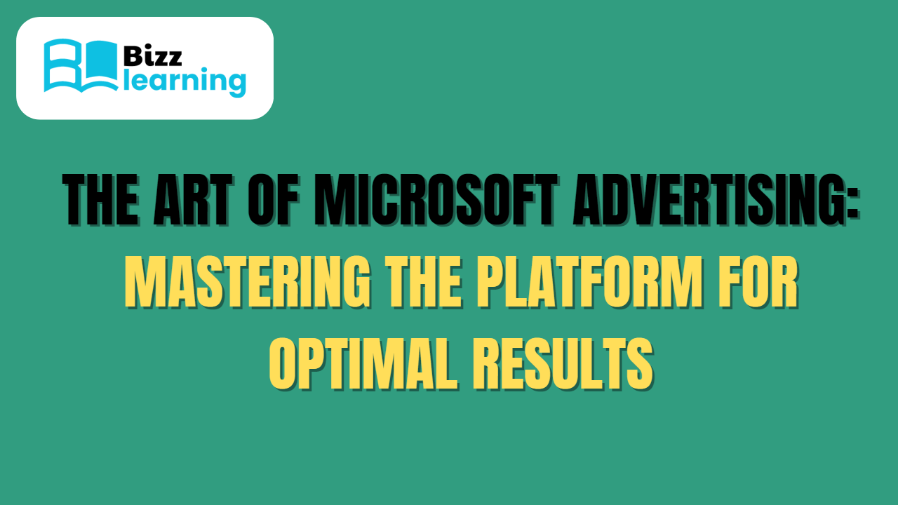 The Art of Microsoft Advertising: Mastering the Platform for Optimal Results