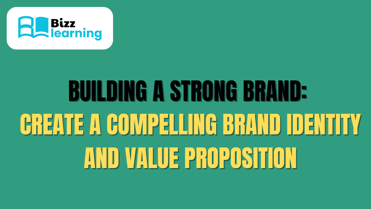 Building a Strong Brand: Create a compelling brand identity and value proposition