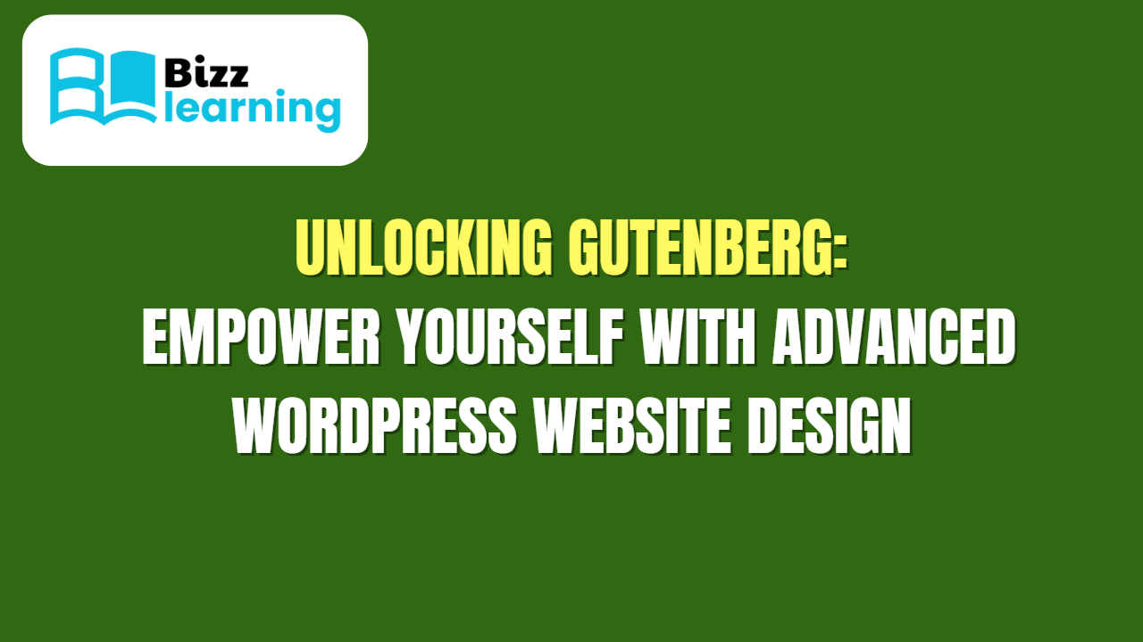 Unlocking Gutenberg: Empower Yourself with Advanced WordPress Website Design