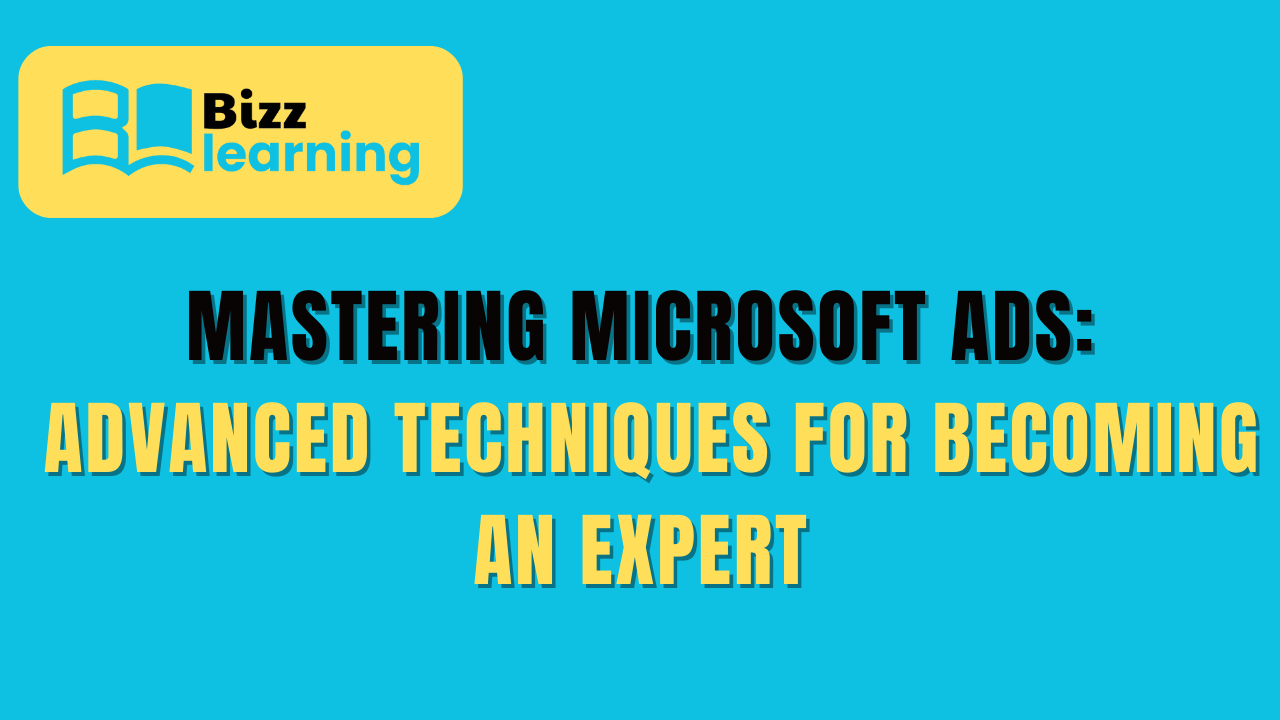 Mastering Microsoft Ads: Advanced Techniques for Becoming an Expert