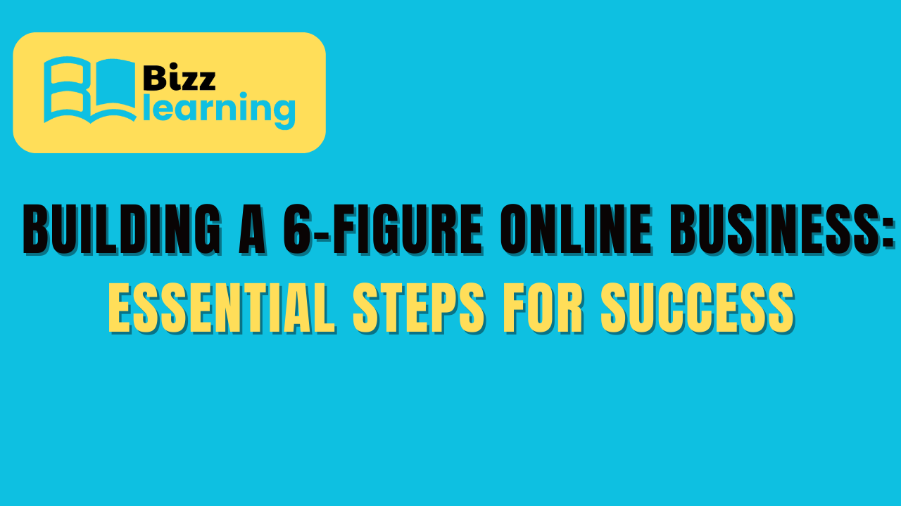 Building a 6-Figure Online Business: Essential Steps for Success