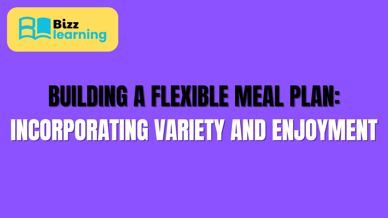 Building a Flexible Meal Plan: Incorporating Variety and Enjoyment