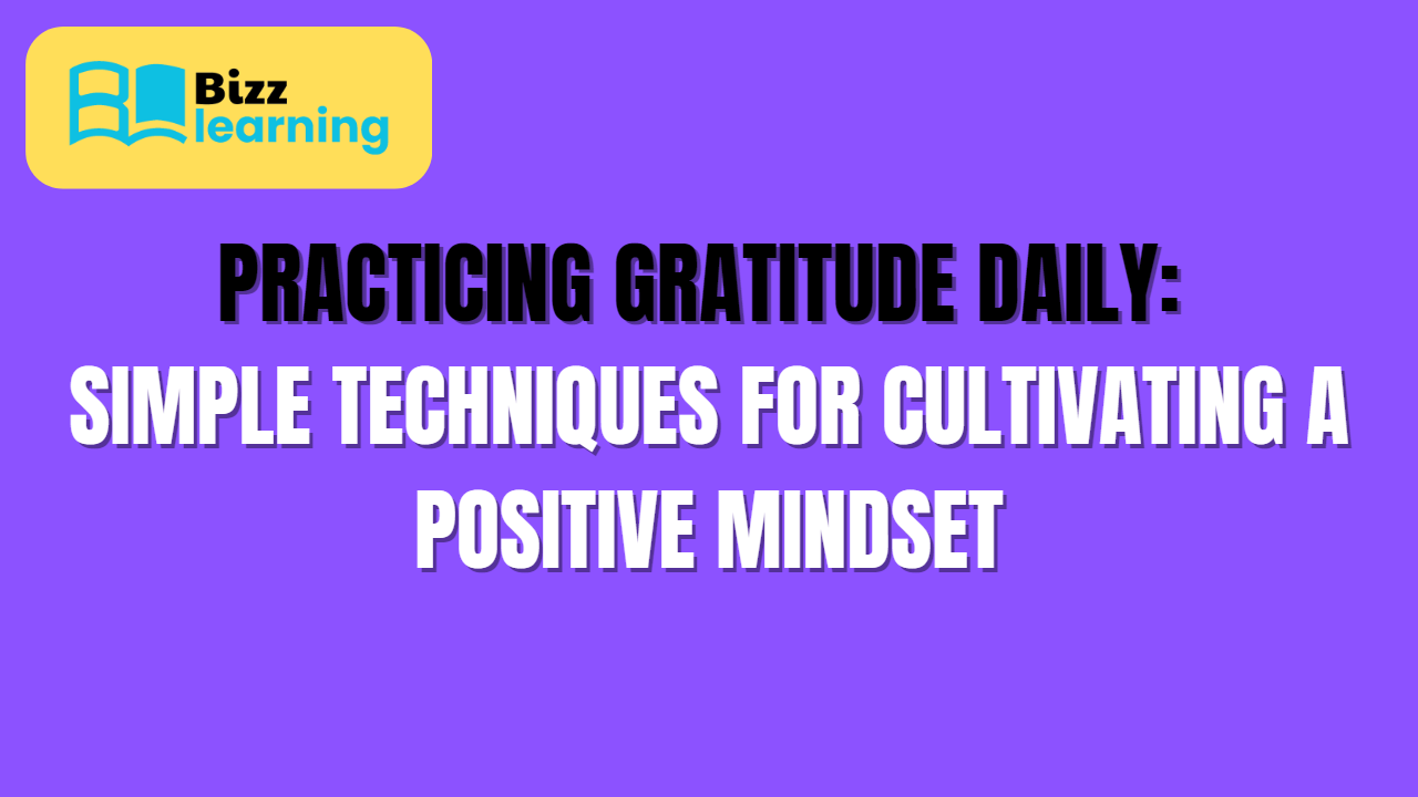 Practicing Gratitude Daily: Simple Techniques for Cultivating a Positive Mindset